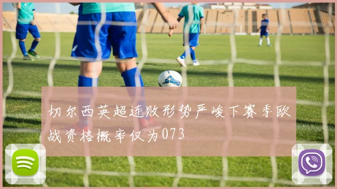 切尔西英超连败形势严峻下赛季欧战资格概率仅为073