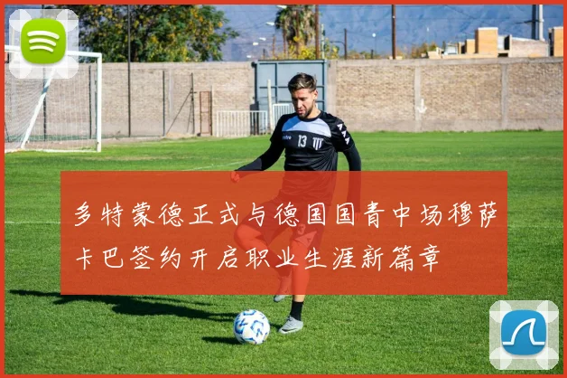 多特蒙德正式与德国国青中场穆萨卡巴签约开启职业生涯新篇章