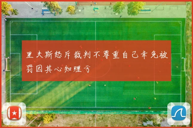 里夫斯怒斥裁判不尊重自己幸免被罚因其心知理亏
