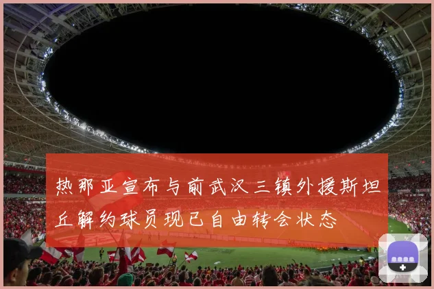 热那亚宣布与前武汉三镇外援斯坦丘解约球员现已自由转会状态